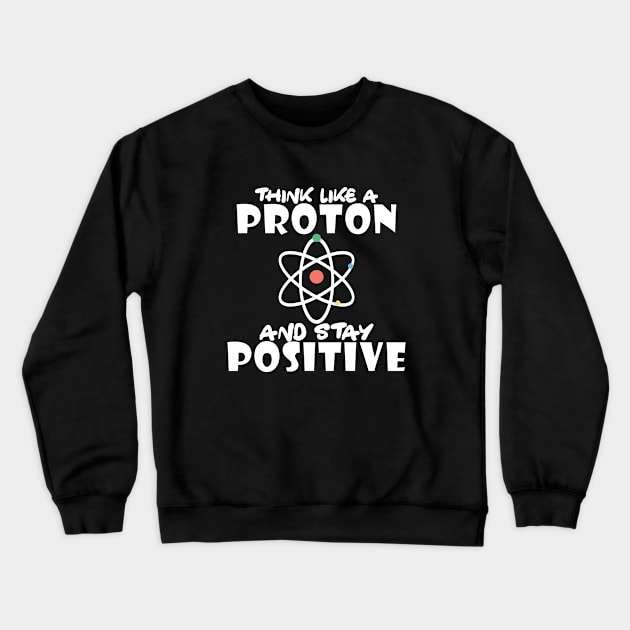 Science - Think like a proton and stay positive Crewneck Sweatshirt by KC Happy Shop